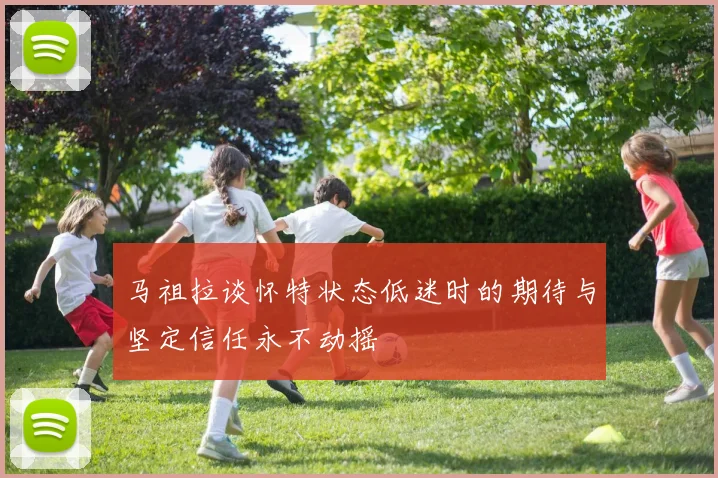 马祖拉谈怀特状态低迷时的期待与坚定信任永不动摇