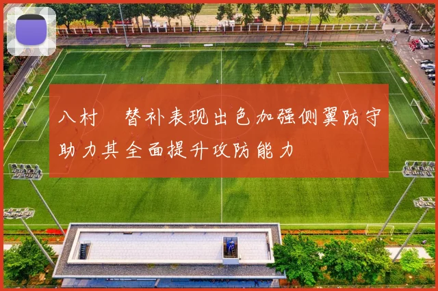 八村塁替补表现出色加强侧翼防守助力其全面提升攻防能力