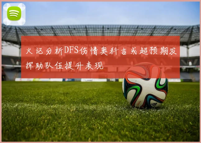 火记分析DFS伤情奥科吉或超预期发挥助队伍提升表现