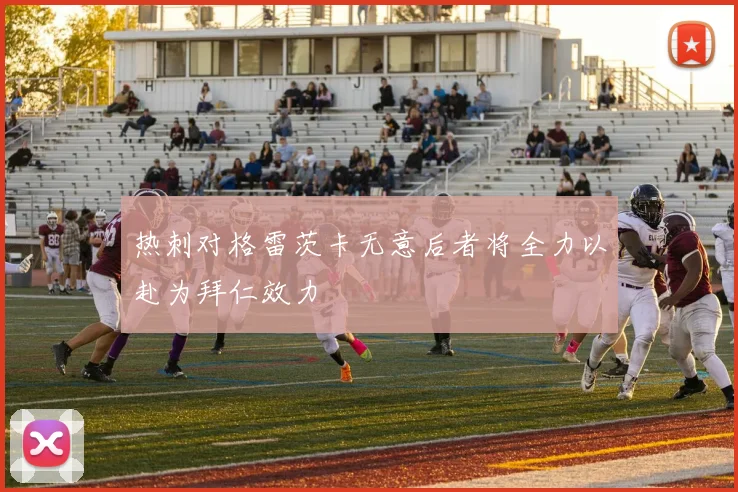 热刺对格雷茨卡无意后者将全力以赴为拜仁效力