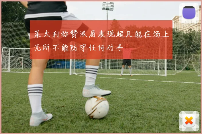 莱夫利称赞浓眉表现超凡能在场上无所不能防守任何对手