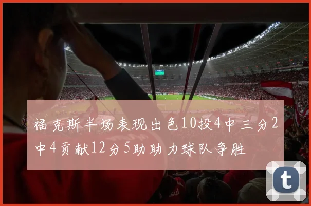 福克斯半场表现出色10投4中三分2中4贡献12分5助助力球队争胜