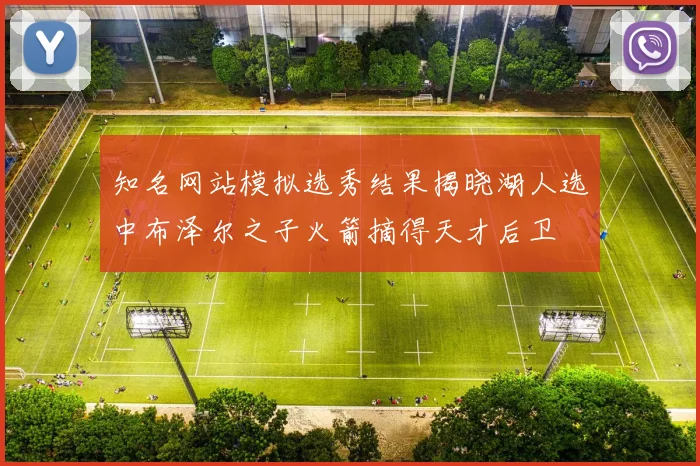 知名网站模拟选秀结果揭晓湖人选中布泽尔之子火箭摘得天才后卫