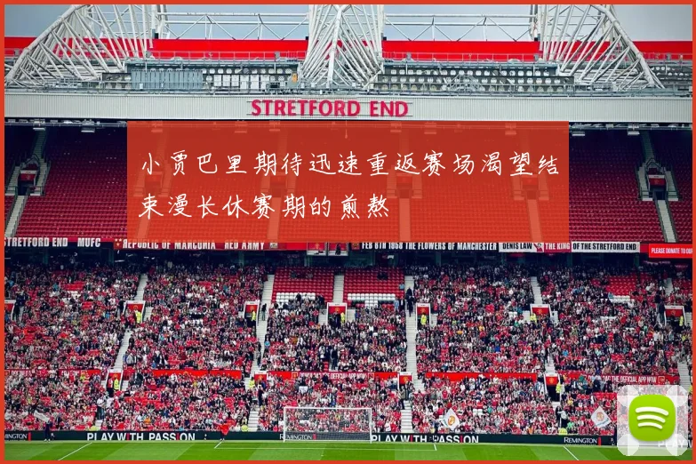 小贾巴里期待迅速重返赛场渴望结束漫长休赛期的煎熬