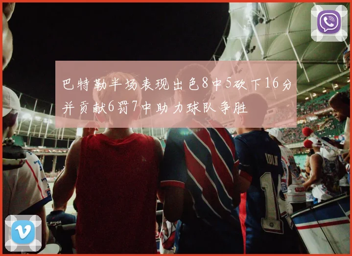 巴特勒半场表现出色8中5砍下16分并贡献6罚7中助力球队争胜