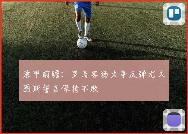 意甲前瞻：罗马客场力争反弹尤文图斯誓言保持不败