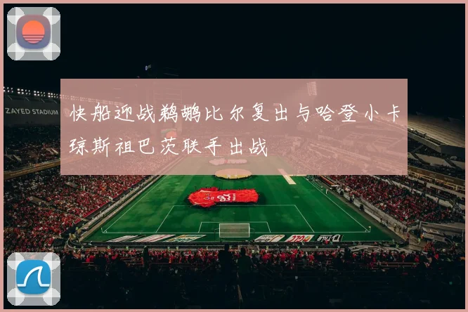 快船迎战鹈鹕比尔复出与哈登小卡琼斯祖巴茨联手出战