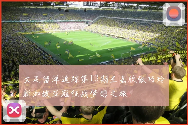 女足留洋追踪第13期王嘉欣张巧玲新加坡亚冠征战梦想之旅