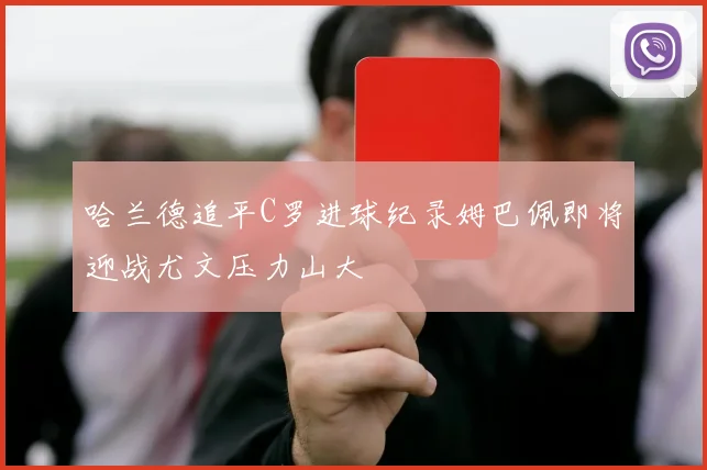 哈兰德追平C罗进球纪录姆巴佩即将迎战尤文压力山大
