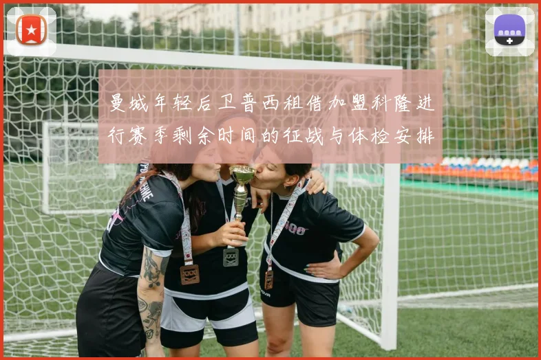 曼城年轻后卫普西租借加盟科隆进行赛季剩余时间的征战与体检安排