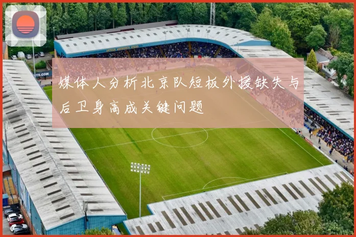 媒体人分析北京队短板外援缺失与后卫身高成关键问题