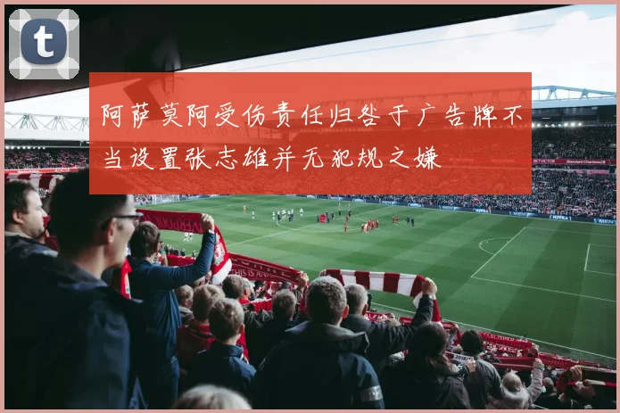 阿萨莫阿受伤责任归咎于广告牌不当设置张志雄并无犯规之嫌