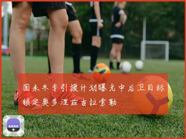 国米冬季引援计划曝光中后卫目标锁定奥多涅兹吉拉索勒