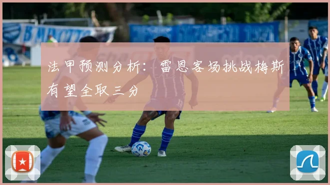 法甲预测分析：雷恩客场挑战梅斯有望全取三分