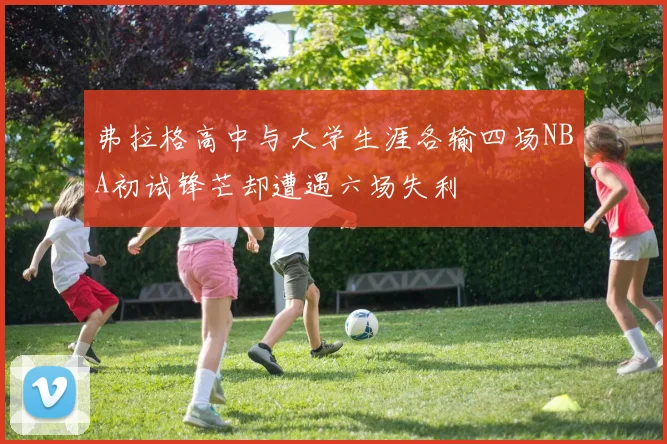 弗拉格高中与大学生涯各输四场NBA初试锋芒却遭遇六场失利