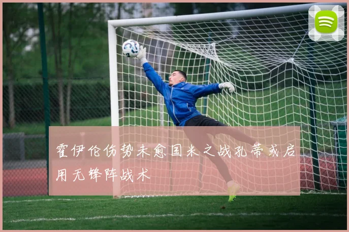 霍伊伦伤势未愈国米之战孔蒂或启用无锋阵战术