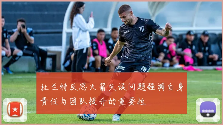 杜兰特反思火箭失误问题强调自身责任与团队提升的重要性