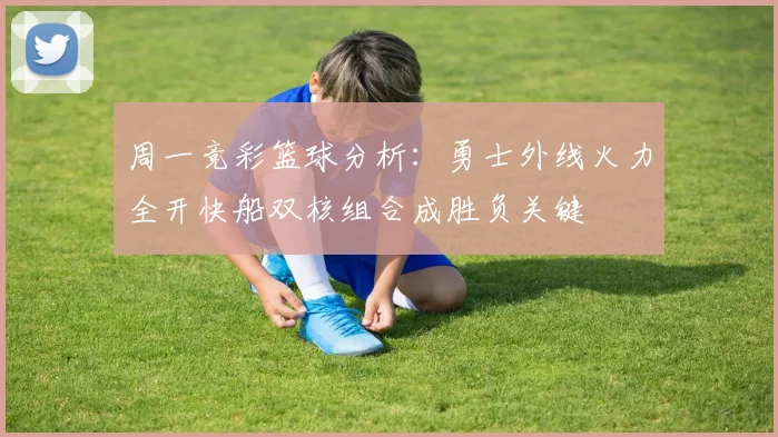 周一竞彩篮球分析：勇士外线火力全开快船双核组合成胜负关键