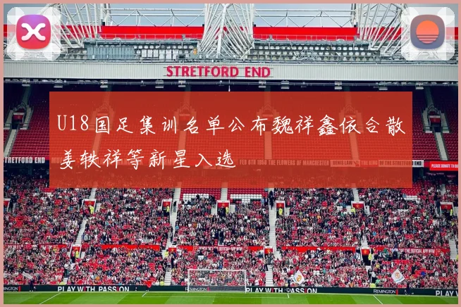 U18国足集训名单公布魏祥鑫依合散姜轶祥等新星入选