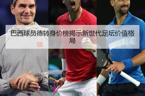 巴西球员德转身价榜揭示新世代足坛价值格局（eonsports）
