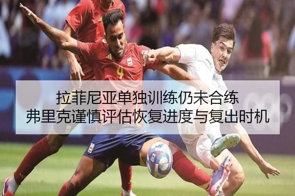 拉菲尼亚单独训练仍未合练 弗里克谨慎评估恢复进度与复出时机（eonsports）