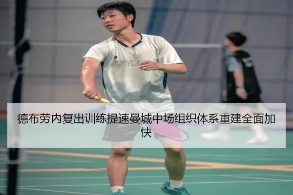 德布劳内复出训练提速曼城中场组织体系重建全面加快（eonsports）